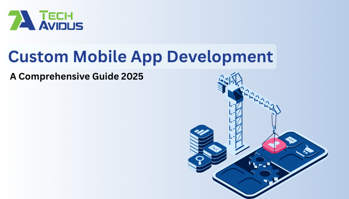 Custom Mobile App Development: A Comprehensive Guide 2025